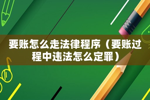 要賬怎么走法律程序（要賬過程中違法怎么定罪）