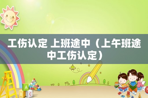 工傷認定 上班途中（上午班途中工傷認定）