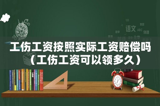 工傷工資按照實際工資賠償嗎（工傷工資可以領多久）
