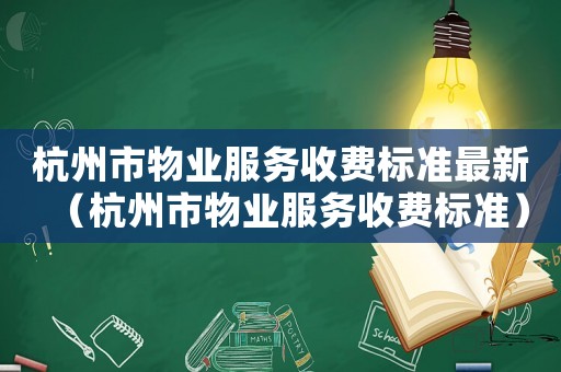 杭州市物業服務收費標準最新（杭州市物業服務收費標準）