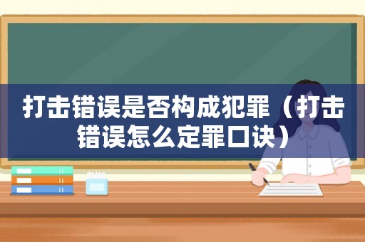 打擊錯誤是否構成犯罪（打擊錯誤怎么定罪口訣）