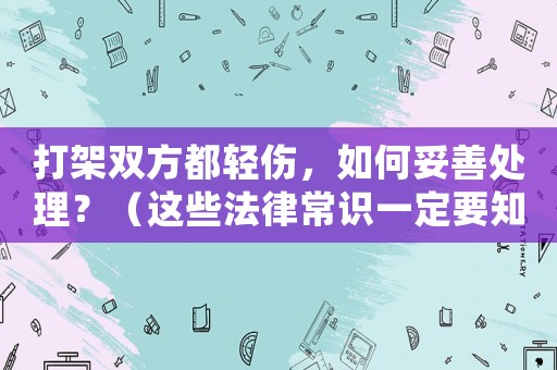 打架雙方都輕傷，如何妥善處理？（這些法律常識一定要知道）
