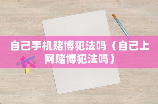 自己手機賭博犯法嗎（自己上網賭博犯法嗎）