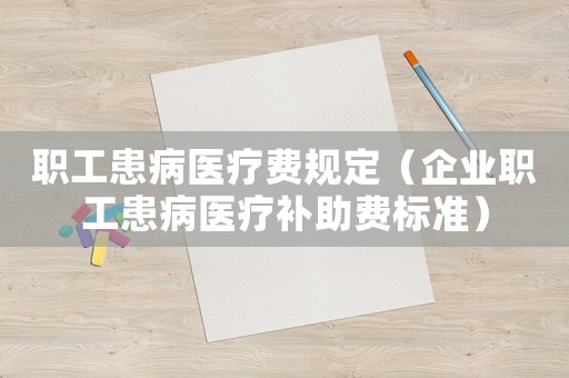 職工患病醫療費規定（企業職工患病醫療補助費標準）