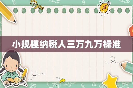 小規(guī)模納稅人三萬九萬標(biāo)準(zhǔn)