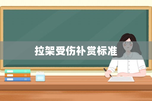 拉架受傷補(bǔ)賞標(biāo)準(zhǔn)