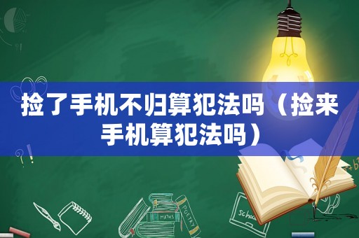 撿了手機(jī)不歸算犯法嗎（撿來手機(jī)算犯法嗎）