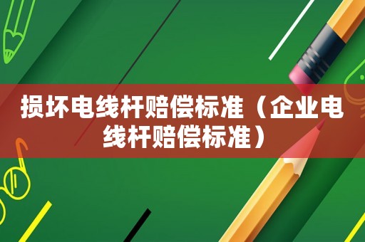 損壞電線桿賠償標準（企業電線桿賠償標準）