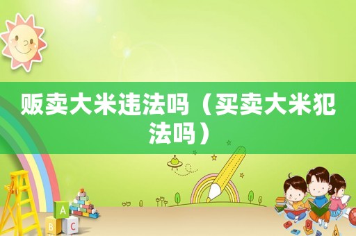 販賣大米違法嗎（買賣大米犯法嗎）