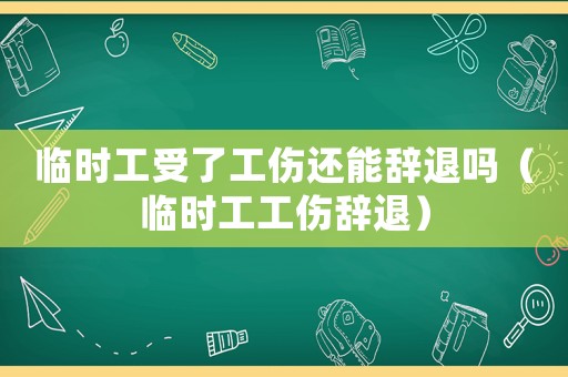 臨時工受了工傷還能辭退嗎（臨時工工傷辭退）