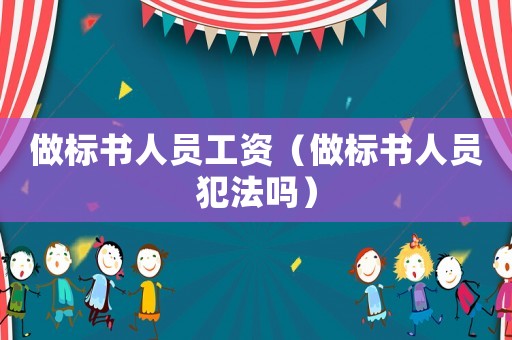 做標書人員工資（做標書人員犯法嗎）