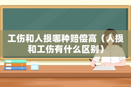 工傷和人損哪種賠償高（人損和工傷有什么區別）