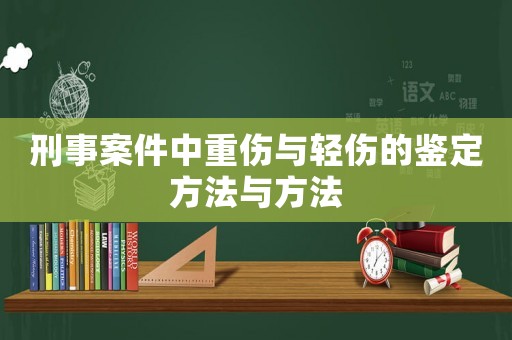 刑事案件中重傷與輕傷的鑒定方法與方法
