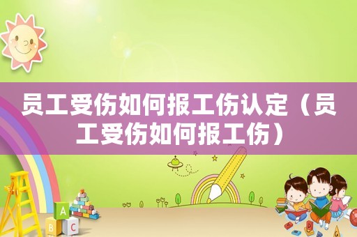 員工受傷如何報工傷認定（員工受傷如何報工傷）