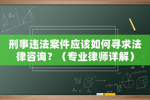 刑事違法案件應(yīng)該如何尋求法律咨詢？（專業(yè)律師詳解）