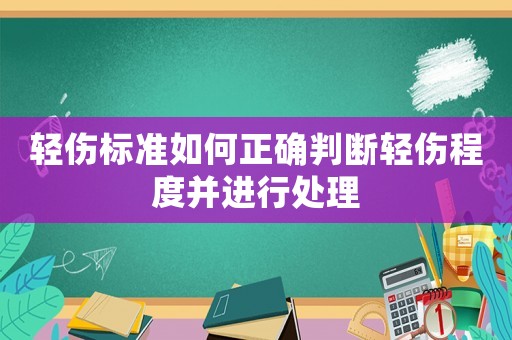 輕傷標(biāo)準(zhǔn)如何正確判斷輕傷程度并進(jìn)行處理