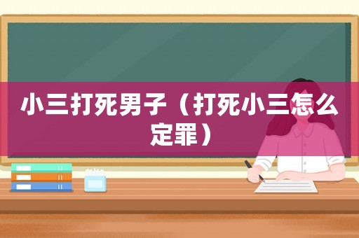 小三打死男子（打死小三怎么定罪）