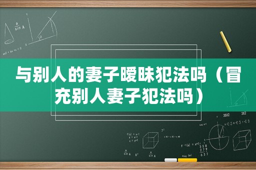 與別人的妻子曖昧犯法嗎（冒充別人妻子犯法嗎）