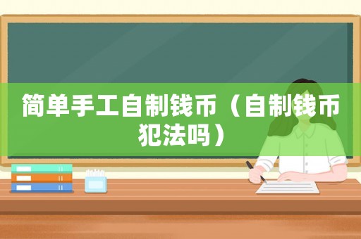 簡單手工自制錢幣（自制錢幣犯法嗎）