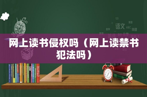 網(wǎng)上讀書侵權(quán)嗎（網(wǎng)上讀禁書犯法嗎）