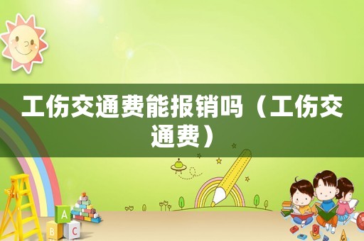 工傷交通費能報銷嗎（工傷交通費）