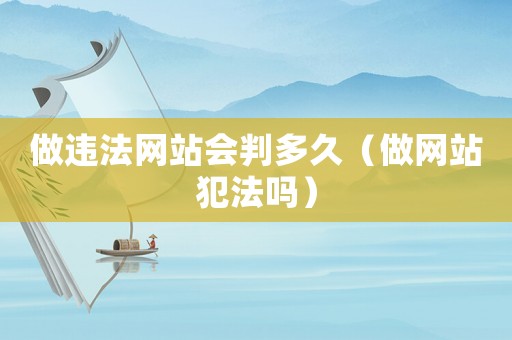 做違法網站會判多久（做網站犯法嗎）