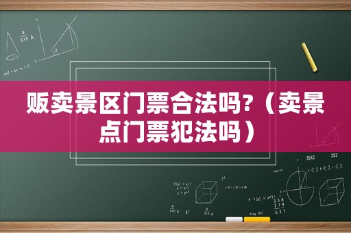 販賣景區門票合法嗎?（賣景點門票犯法嗎）