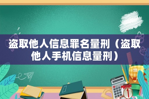 盜取他人信息罪名量刑（盜取他人手機信息量刑）