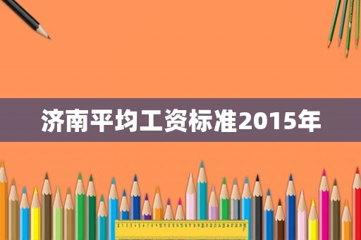 濟南平均工資標準2015年