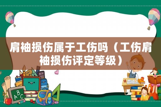 肩袖損傷屬于工傷嗎（工傷肩袖損傷評定等級）