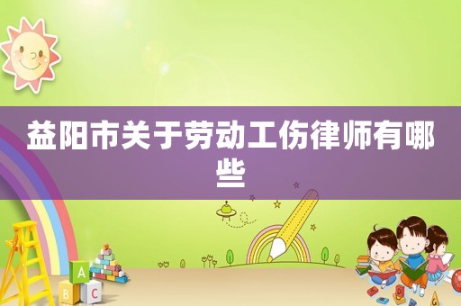 益陽市關于勞動工傷律師有哪些