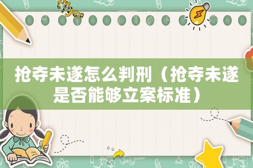 搶奪未遂怎么判刑（搶奪未遂是否能夠立案標準）