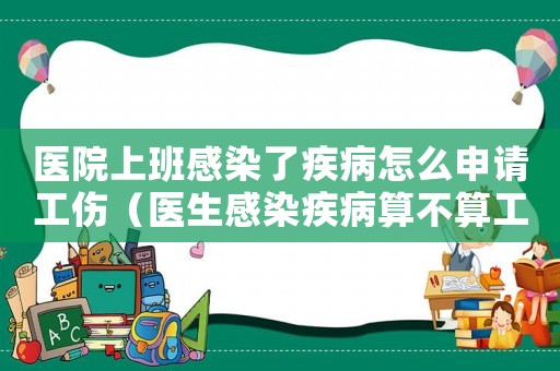 醫院上班感染了疾病怎么申請工傷（醫生感染疾病算不算工傷）