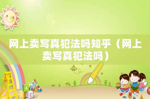 網(wǎng)上賣寫真犯法嗎知乎（網(wǎng)上賣寫真犯法嗎）