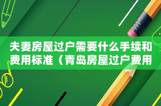 夫妻房屋過戶需要什么手續和費用標準（青島房屋過戶費用標準）