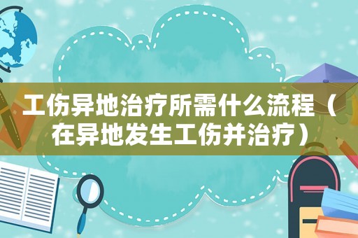 工傷異地治療所需什么流程（在異地發(fā)生工傷并治療）