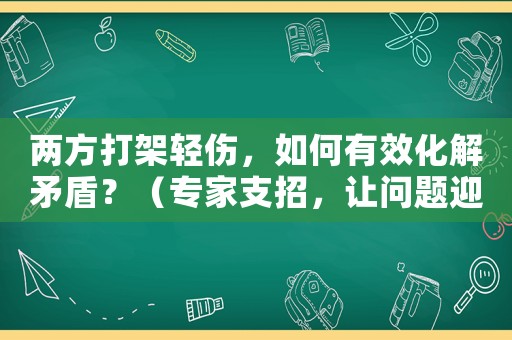 兩方打架輕傷，如何有效化解矛盾？（專家支招，讓問題迎刃而解）