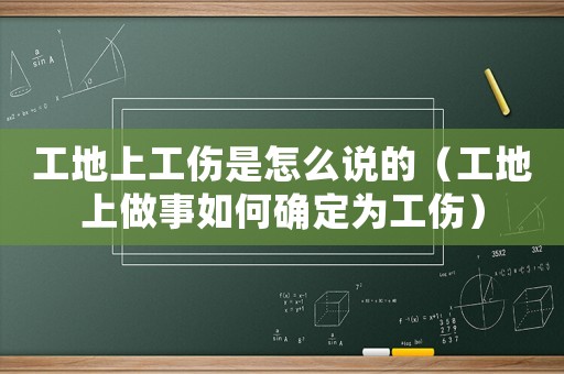 工地上工傷是怎么說的（工地上做事如何確定為工傷）