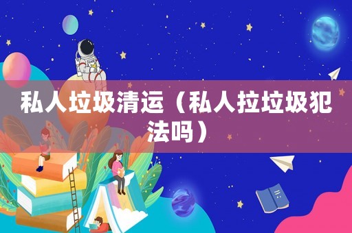 私人垃圾清運（私人拉垃圾犯法嗎）