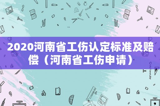 2020河南省工傷認定標準及賠償（河南省工傷申請）