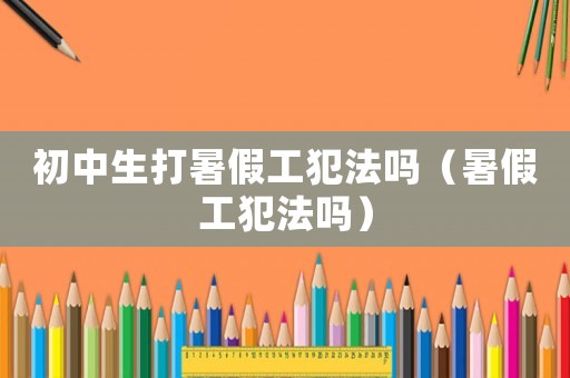 初中生打暑假工犯法嗎（暑假工犯法嗎）