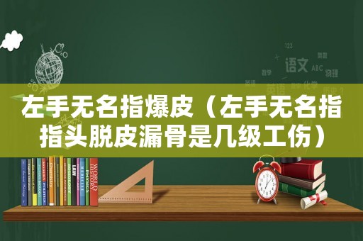 左手無名指爆皮（左手無名指指頭脫皮漏骨是幾級工傷）