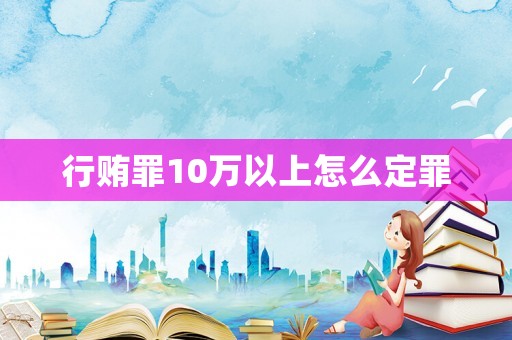 行賄罪10萬以上怎么定罪