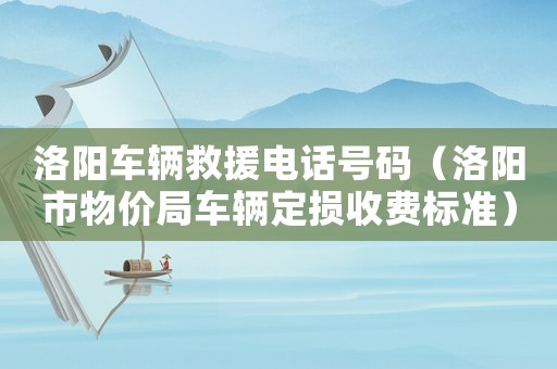 洛陽車輛救援電話號碼（洛陽市物價局車輛定損收費標準）