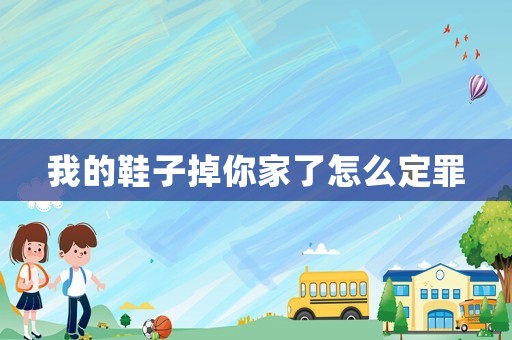 我的鞋子掉你家了怎么定罪