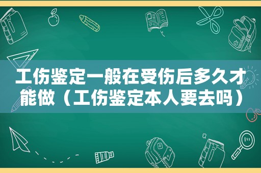 工傷鑒定一般在受傷后多久才能做（工傷鑒定本人要去嗎）