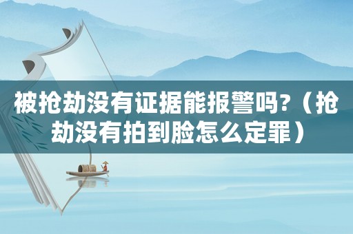 被搶劫沒有證據能報警嗎?（搶劫沒有拍到臉怎么定罪）