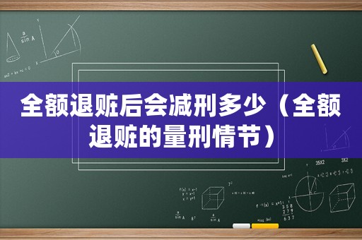 全額退贓后會減刑多少（全額退贓的量刑情節(jié)）