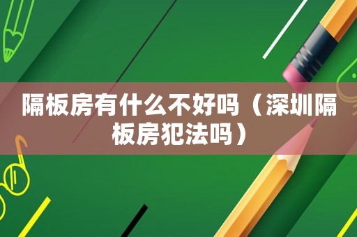 隔板房有什么不好嗎（深圳隔板房犯法嗎）