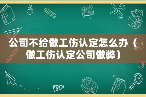 公司不給做工傷認定怎么辦（做工傷認定公司做弊）